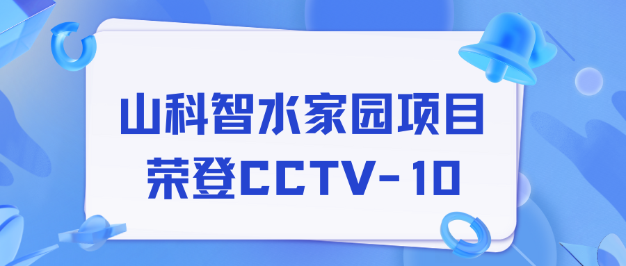 點贊！山科智水家園項目榮獲央視報道！